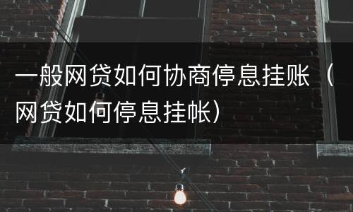 一般网贷如何协商停息挂账（网贷如何停息挂帐）