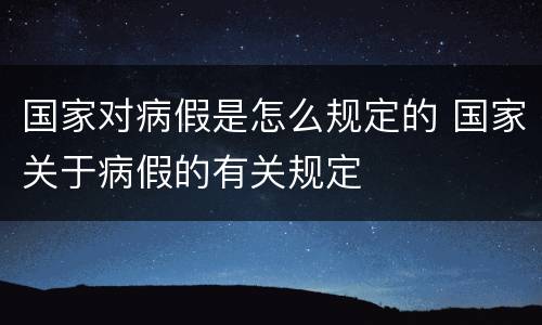 国家对病假是怎么规定的 国家关于病假的有关规定
