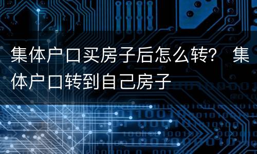 集体户口买房子后怎么转？ 集体户口转到自己房子