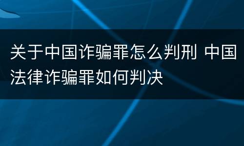 关于中国诈骗罪怎么判刑 中国法律诈骗罪如何判决