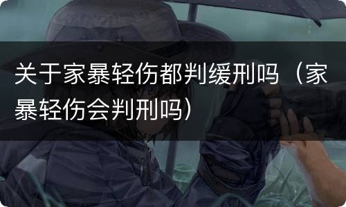 关于家暴轻伤都判缓刑吗（家暴轻伤会判刑吗）