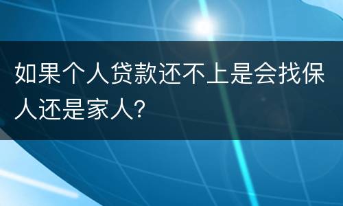 如果个人贷款还不上是会找保人还是家人？