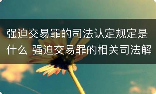强迫交易罪的司法认定规定是什么 强迫交易罪的相关司法解释