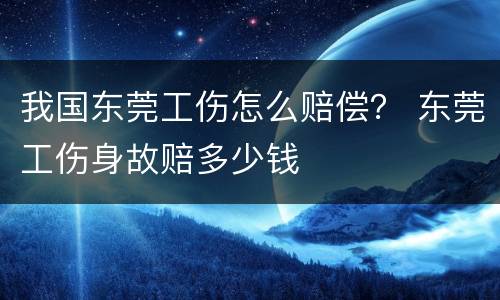 我国东莞工伤怎么赔偿？ 东莞工伤身故赔多少钱