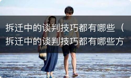 拆迁中的谈判技巧都有哪些（拆迁中的谈判技巧都有哪些方面）