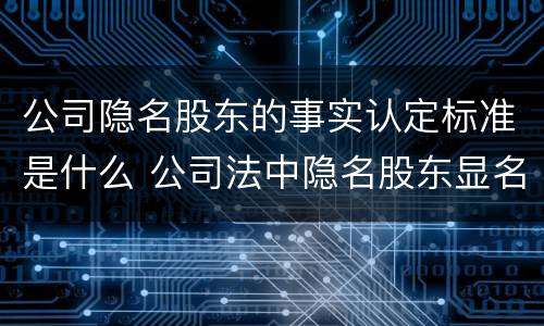 公司隐名股东的事实认定标准是什么 公司法中隐名股东显名规定