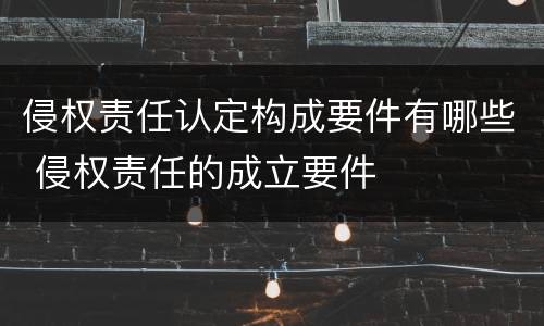 侵权责任认定构成要件有哪些 侵权责任的成立要件