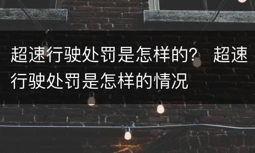 超速行驶处罚是怎样的？ 超速行驶处罚是怎样的情况