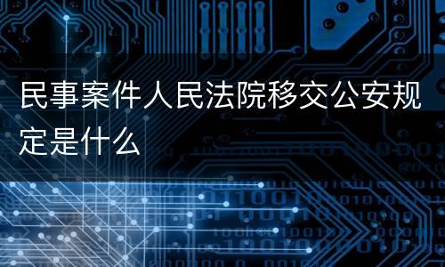 民事案件人民法院移交公安规定是什么