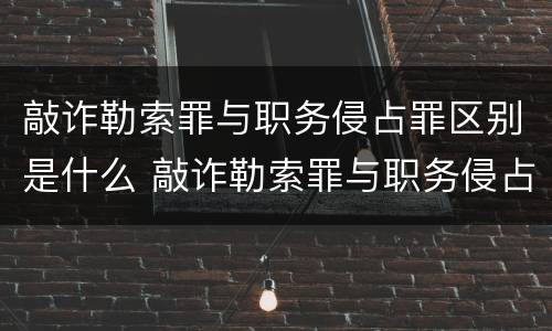 敲诈勒索罪与职务侵占罪区别是什么 敲诈勒索罪与职务侵占罪区别是什么呢
