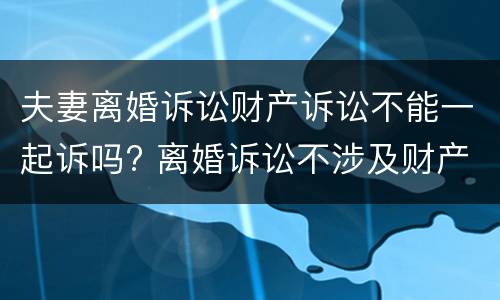 夫妻离婚诉讼财产诉讼不能一起诉吗? 离婚诉讼不涉及财产