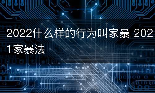 2022什么样的行为叫家暴 2021家暴法