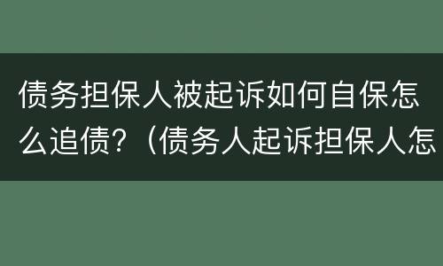 债务担保人被起诉如何自保怎么追债?（债务人起诉担保人怎么办）