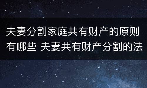 夫妻分割家庭共有财产的原则有哪些 夫妻共有财产分割的法律规定