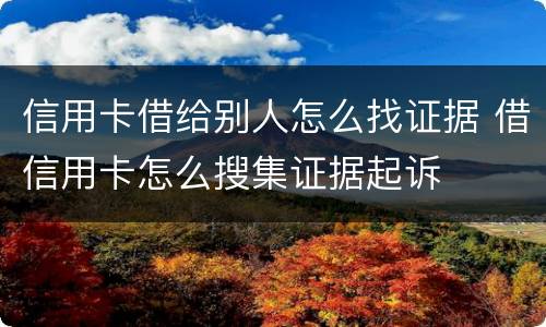 信用卡借给别人怎么找证据 借信用卡怎么搜集证据起诉