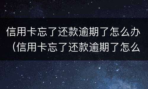 信用卡忘了还款逾期了怎么办（信用卡忘了还款逾期了怎么办以后还可以贷款吗）