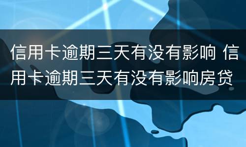 信用卡逾期三天有没有影响 信用卡逾期三天有没有影响房贷