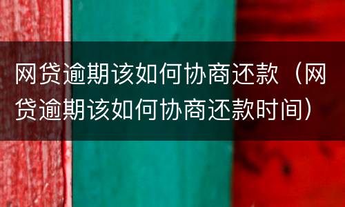 网贷逾期该如何协商还款（网贷逾期该如何协商还款时间）