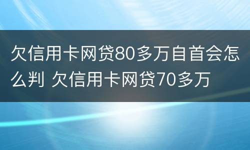 欠信用卡网贷80多万自首会怎么判 欠信用卡网贷70多万