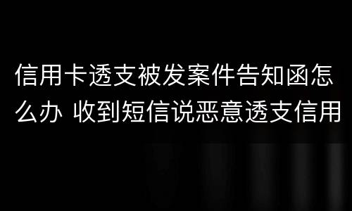 信用卡透支被发案件告知函怎么办 收到短信说恶意透支信用卡立案