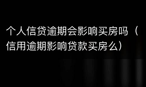 个人信贷逾期会影响买房吗（信用逾期影响贷款买房么）