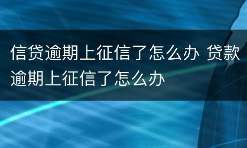信贷逾期上征信了怎么办 贷款逾期上征信了怎么办