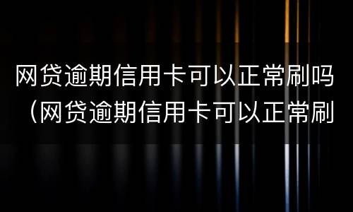网贷逾期信用卡可以正常刷吗（网贷逾期信用卡可以正常刷吗知乎）
