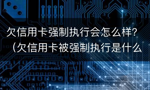 欠信用卡强制执行会怎么样？（欠信用卡被强制执行是什么意思）