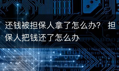 还钱被担保人拿了怎么办？ 担保人把钱还了怎么办