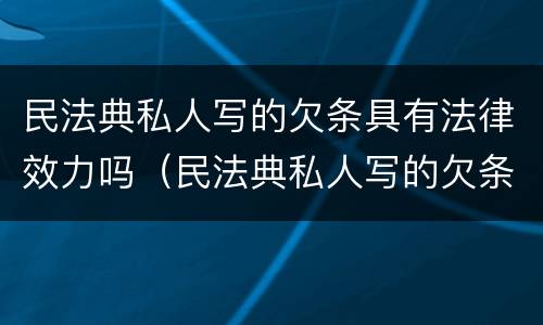 民法典私人写的欠条具有法律效力吗（民法典私人写的欠条具有法律效力吗）