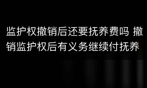 监护权撤销后还要抚养费吗 撤销监护权后有义务继续付抚养费吗