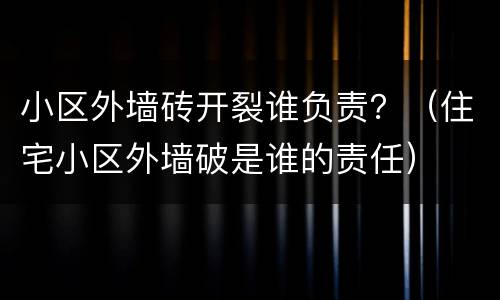小区外墙砖开裂谁负责？（住宅小区外墙破是谁的责任）