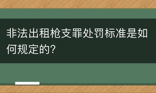 非法出租枪支罪处罚标准是如何规定的?