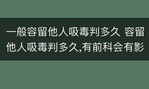 一般容留他人吸毒判多久 容留他人吸毒判多久,有前科会有影响吗