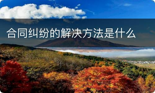 合同纠纷的解决方法是什么