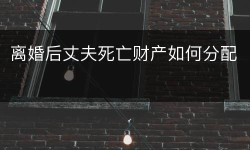 离婚后丈夫死亡财产如何分配