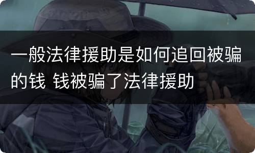 一般法律援助是如何追回被骗的钱 钱被骗了法律援助