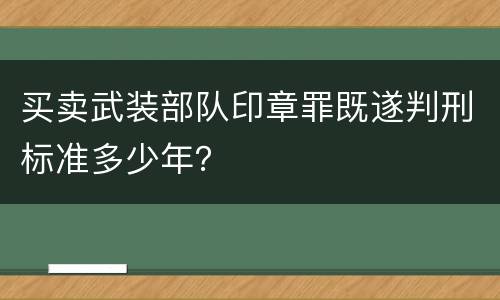 买卖武装部队印章罪既遂判刑标准多少年？