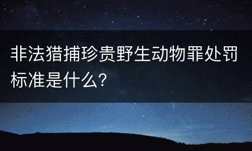 非法猎捕珍贵野生动物罪处罚标准是什么？