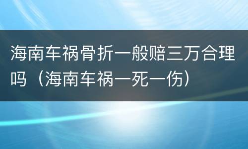 海南车祸骨折一般赔三万合理吗（海南车祸一死一伤）