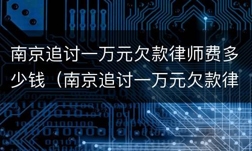 南京追讨一万元欠款律师费多少钱（南京追讨一万元欠款律师费多少钱啊）