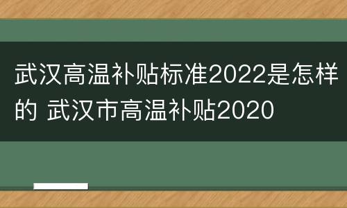 武汉高温补贴标准2022是怎样的 武汉市高温补贴2020