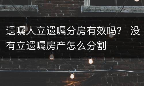 遗嘱人立遗嘱分房有效吗？ 没有立遗嘱房产怎么分割