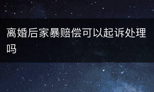 离婚后家暴赔偿可以起诉处理吗