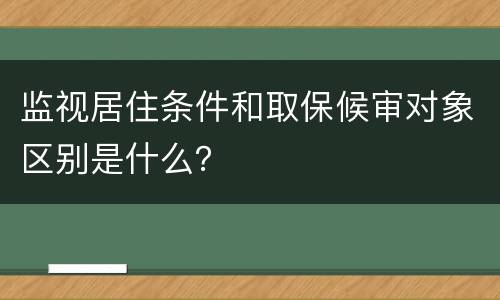 监视居住条件和取保候审对象区别是什么？