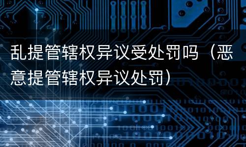 乱提管辖权异议受处罚吗（恶意提管辖权异议处罚）