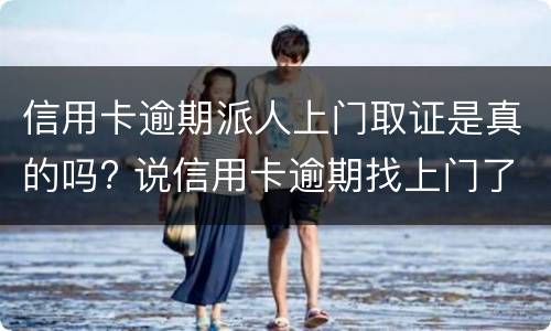 信用卡逾期派人上门取证是真的吗? 说信用卡逾期找上门了