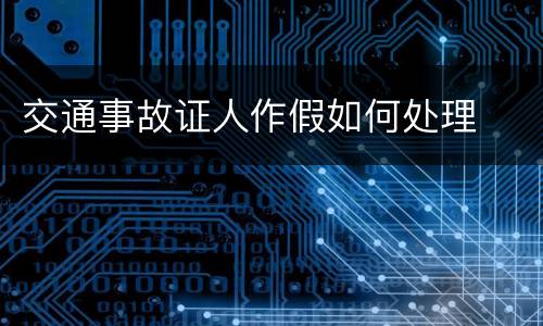 交通事故证人作假如何处理