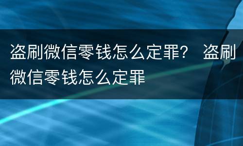 盗刷微信零钱怎么定罪？ 盗刷微信零钱怎么定罪