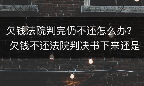 欠钱法院判完仍不还怎么办？ 欠钱不还法院判决书下来还是不还怎么办